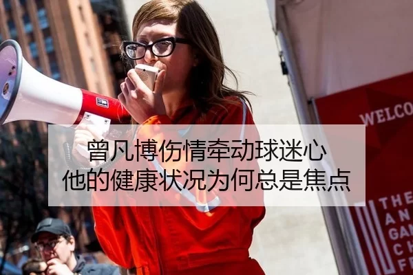曾凡博伤情牵动球迷心 他的健康状况为何总是焦点