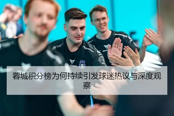 蓉城积分榜为何持续引发球迷热议与深度观察